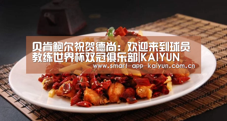 贝肯鲍尔祝贺德尚:欢迎来到球员教练世界杯双冠俱乐部|KAIYUN(图2) 开云体育官网
